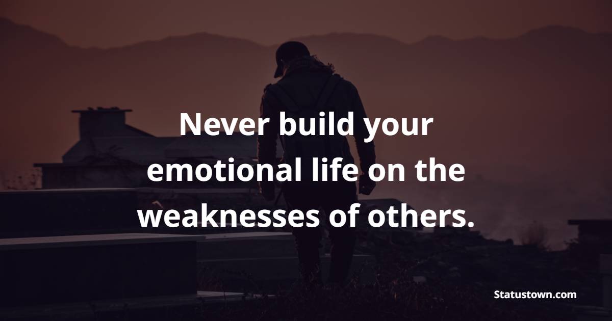 Never build your emotional life on the weaknesses of others. - emotional status