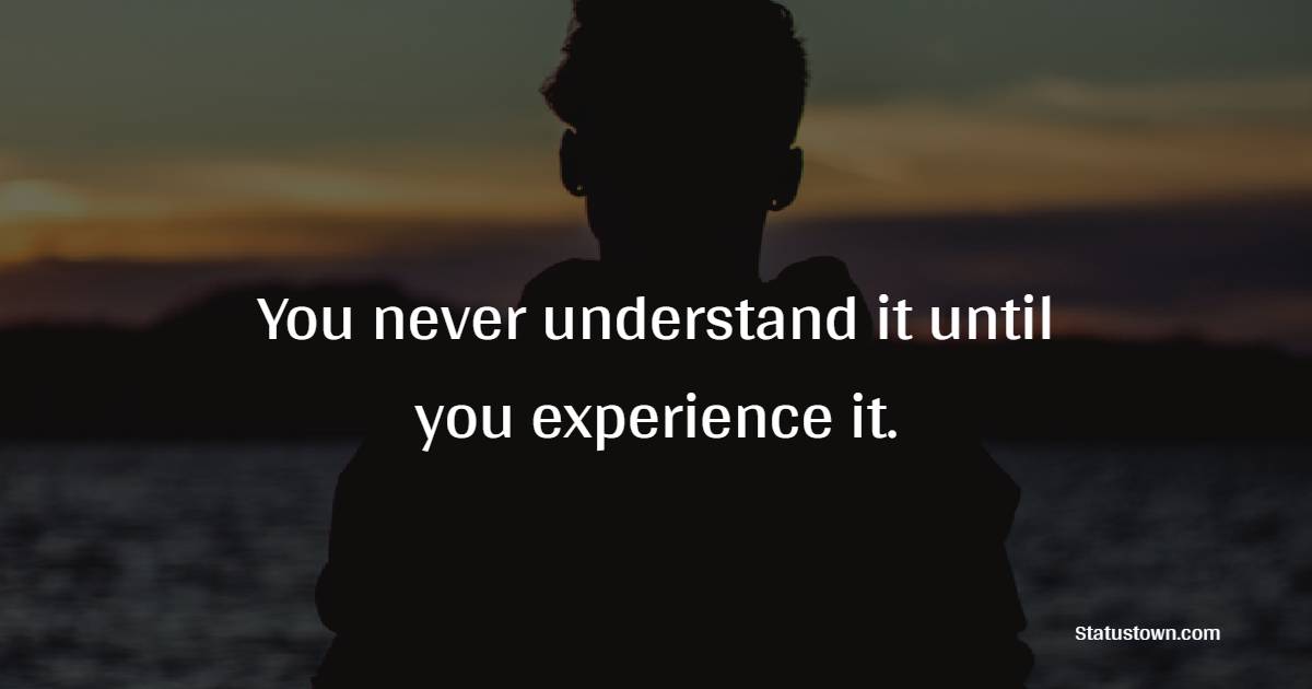 You never understand it until you experience it. - emotional status