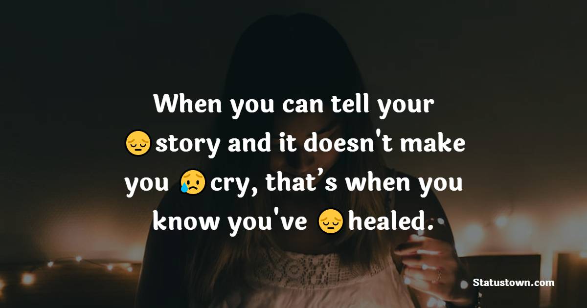 When you can tell your story and it doesn't make you cry, that’s when you know you've healed. - emotional status 