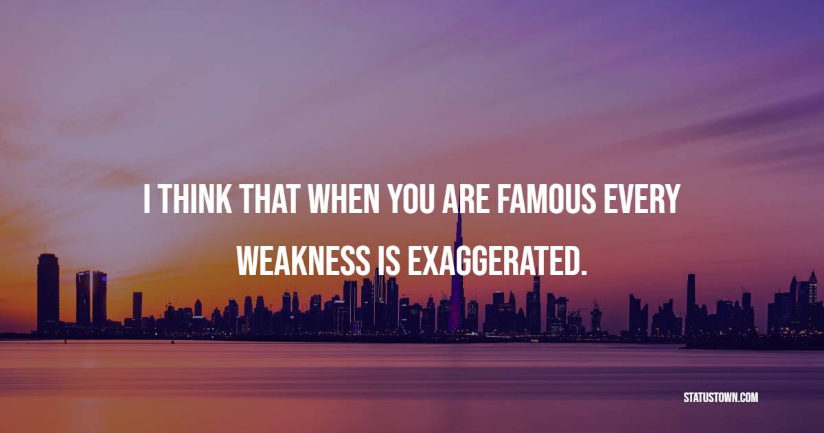 I think that when you are famous every weakness is exaggerated. - imperfection Quotes 