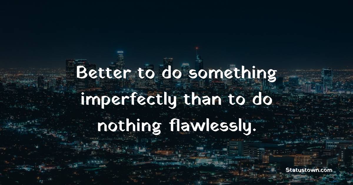 Better to do something imperfectly than to do nothing flawlessly. - imperfection Quotes 