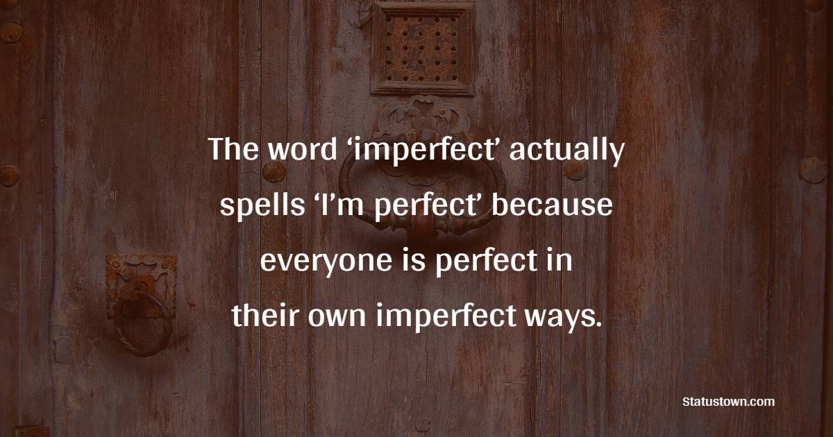 The word ‘imperfect’ actually spells ‘I’m perfect’ because everyone is perfect in their own imperfect ways. - imperfection Quotes 