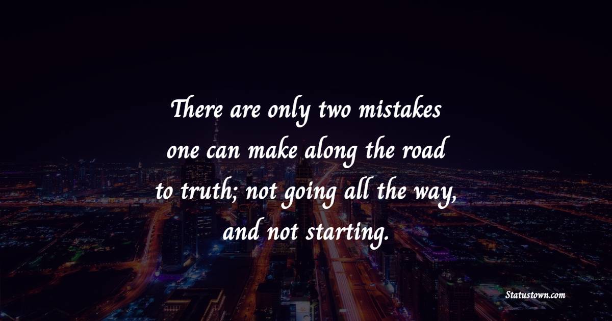 There are only two mistakes one can make along the road to truth; not going all the way, and not starting. - imperfection Quotes 