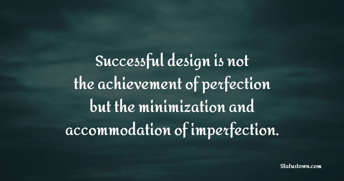 Successful design is not the achievement of perfection but the minimization and accommodation of imperfection. - imperfection Quotes 