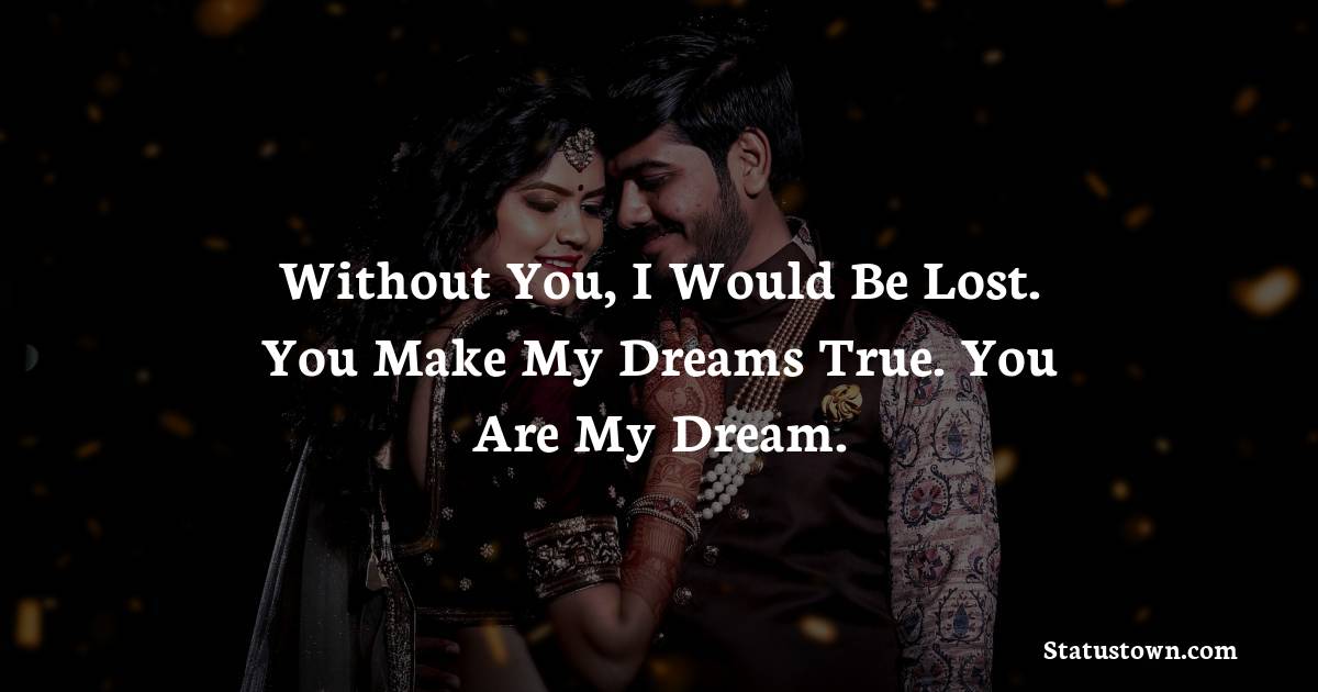 Without you, I would be lost. You make my dreams true. You are my dream.
