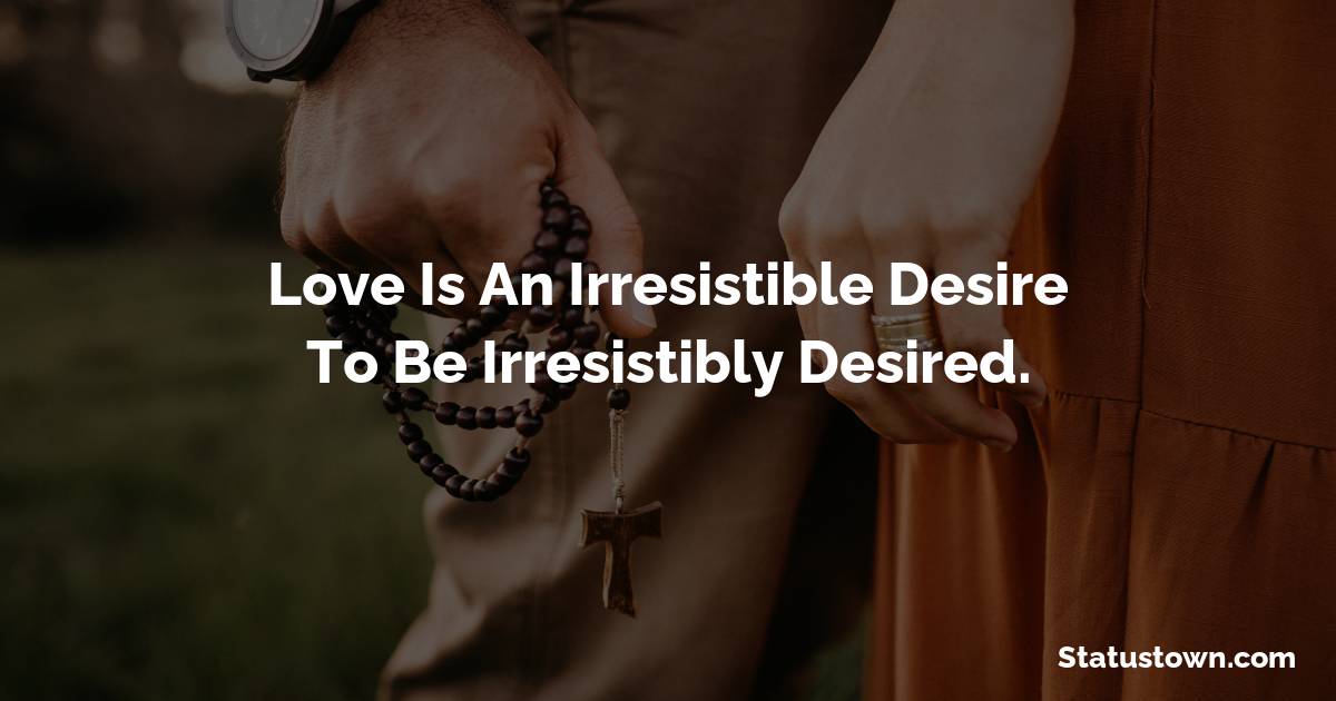 Love is an irresistible desire to be irresistibly desired. - love status 
