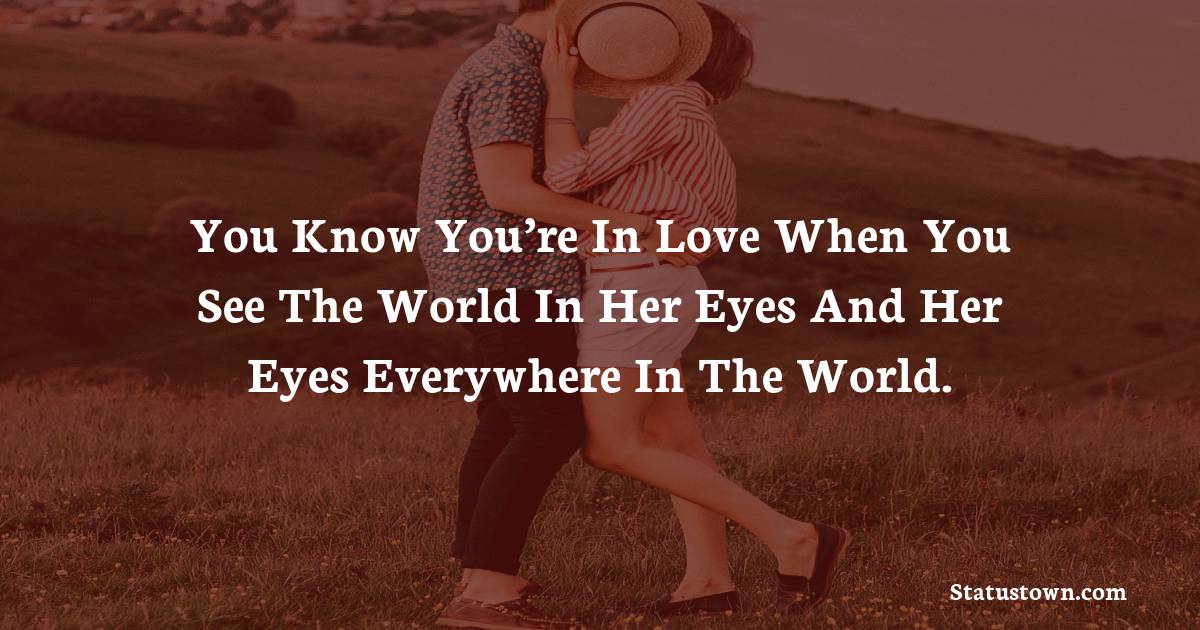 You know you’re in love when you see the world in her eyes and her eyes everywhere in the world. - love status  