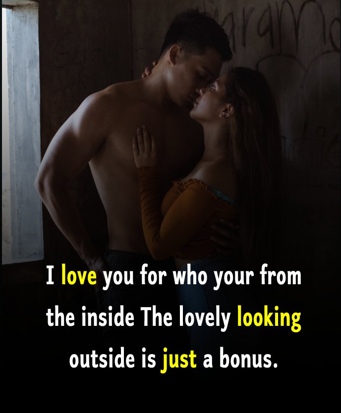 I love you for who your from the inside. The lovely looking outside is just a bonus. - love status  