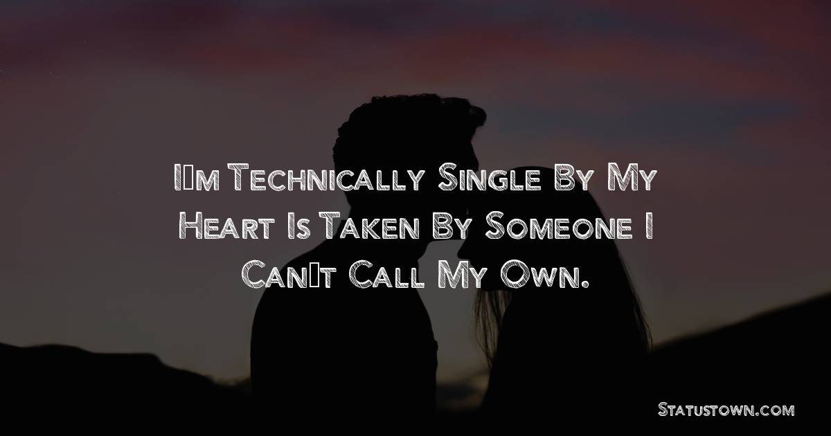 I’m Technically Single By My Heart Is Taken By Someone I Can’t Call My Own. - love status for boyfriend