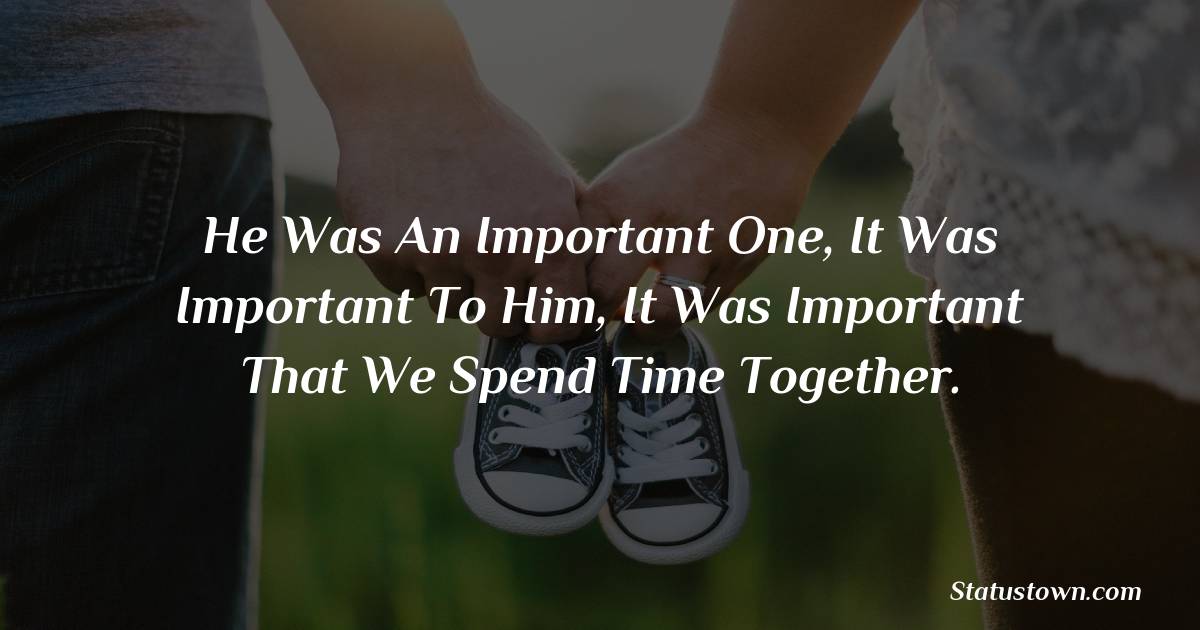 He was an important one, it was important to him, it was important that we spend time together. - love status for boyfriend