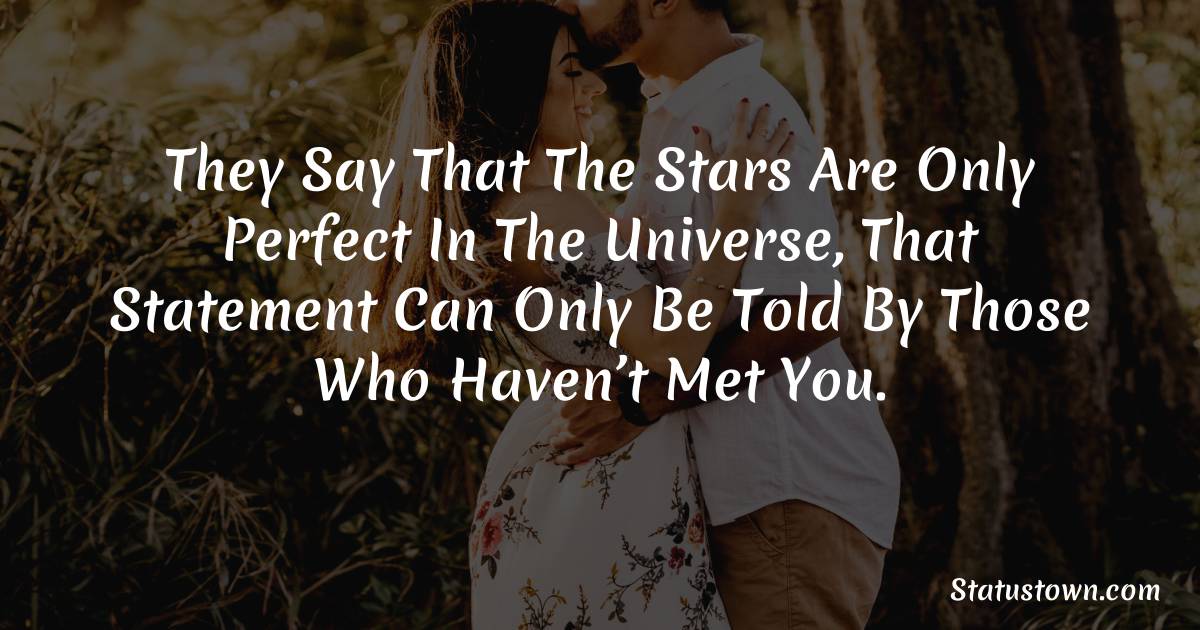 They say that the stars are only perfect in the universe, that statement can only be told by those who haven’t met you. - love status for boyfriend