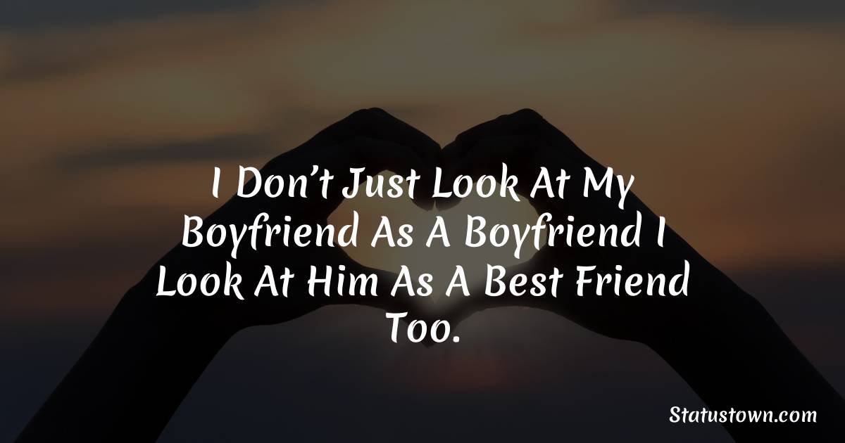 I Don’t Just Look At My Boyfriend As A Boyfriend I Look At Him As A Best Friend Too. - love status for boyfriend