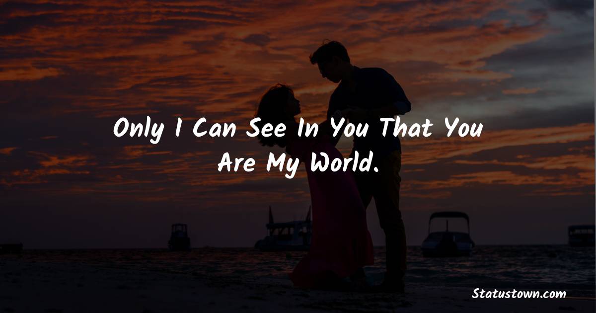 Only I Can See In You That You Are My World. - love status for boyfriend