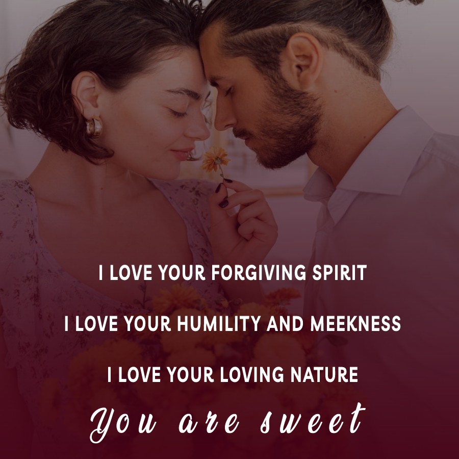 I love your forgiving spirit. I love your humility and meekness. I love your loving nature. You are sweet. - love status for boyfriend