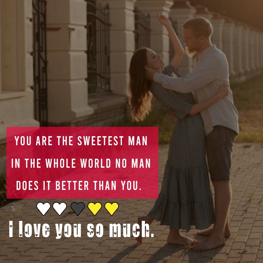 You are the sweetest man in the whole world no man does it better than you. I love you so much. - love status for boyfriend 