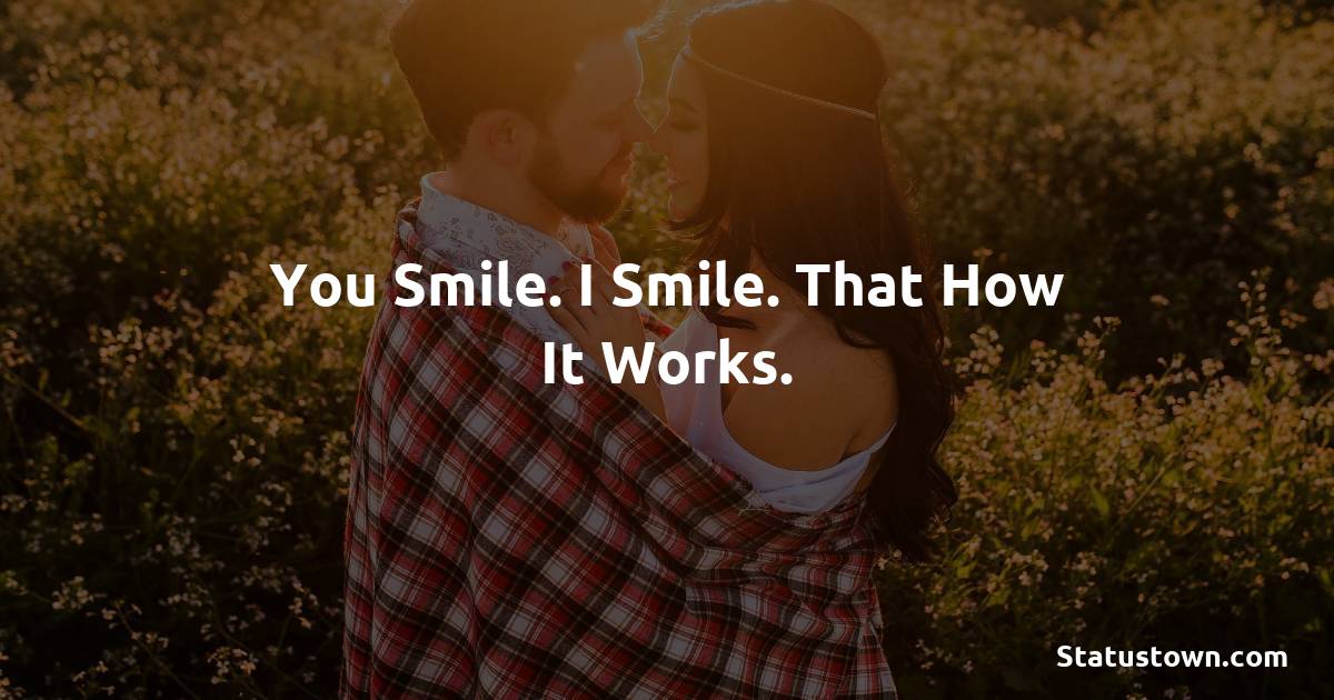 You smile. I smile. That how it works. - love status for couple