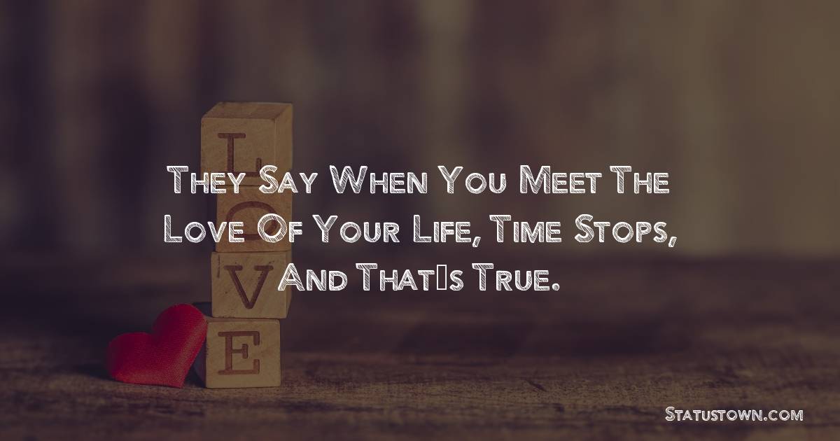 They say when you meet the love of your life, time stops, and that’s true. - love status for couple