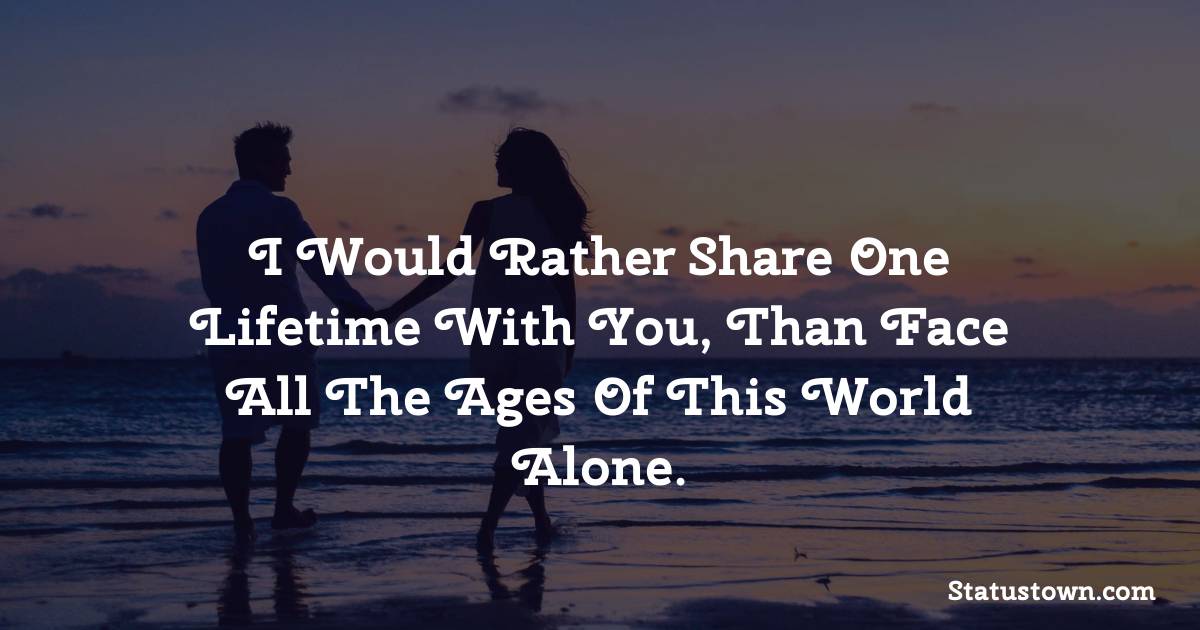 I would rather share one lifetime with you, than face all the ages of this world alone. - love status for couple