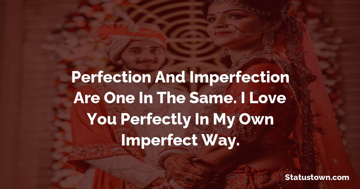Perfection and imperfection are one in the same. I love you perfectly in my own imperfect way. - love status for couple