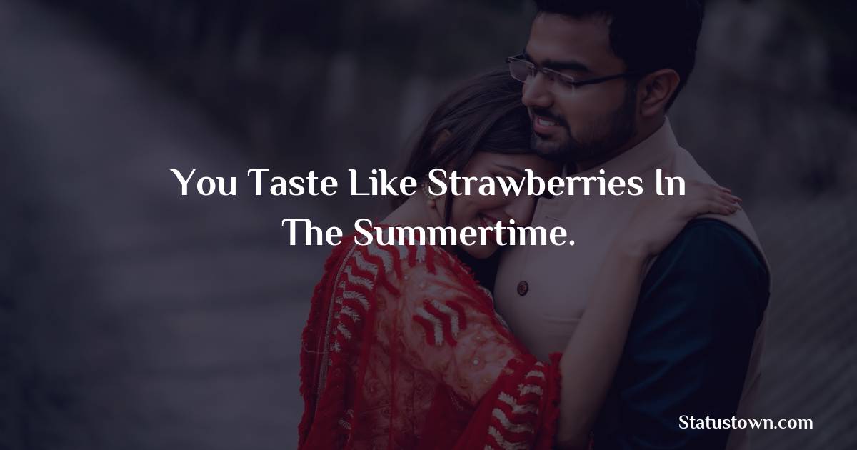 You taste like strawberries in the summertime. - love status for couple