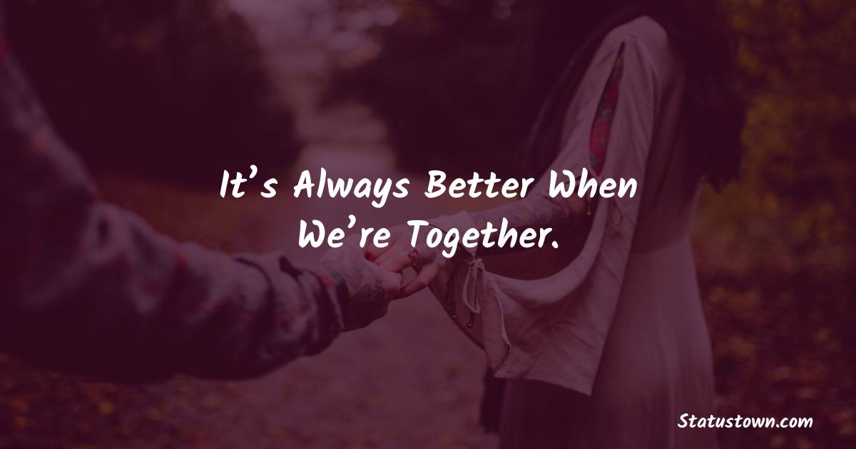 It’s always better when we’re together. - love status for couple