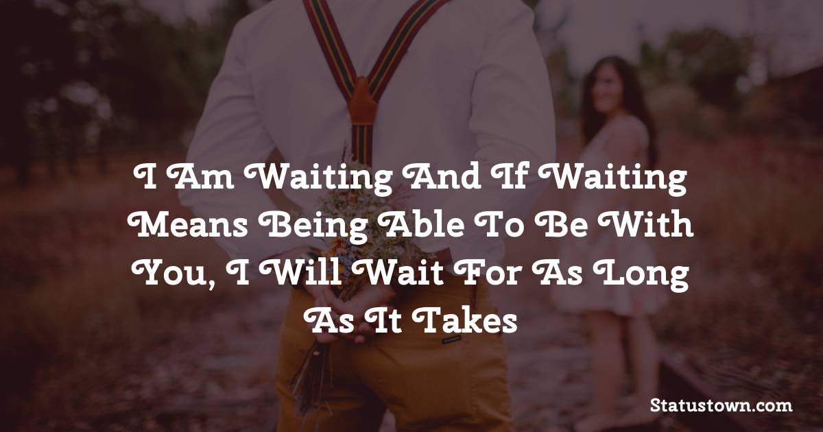 I am waiting and if waiting means being able to be with you, I will wait for as long as it takes - love status for couple