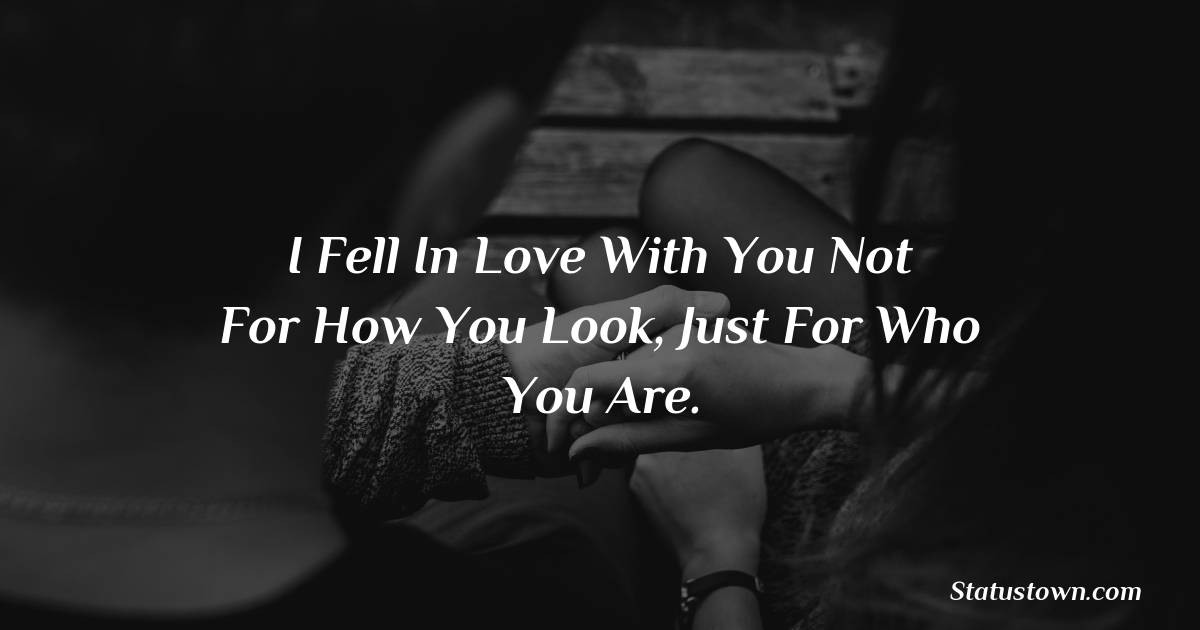 I fell in love with you not for how you look, just for who you are. - love status for girlfriend
