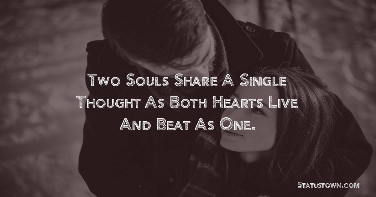Two souls share a single thought as both hearts live and beat as one. - love status for girlfriend