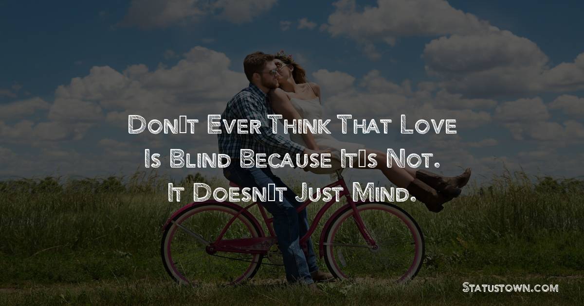 Don’t ever think that love is blind because it’s not. It doesn’t just mind. - love status for girlfriend
