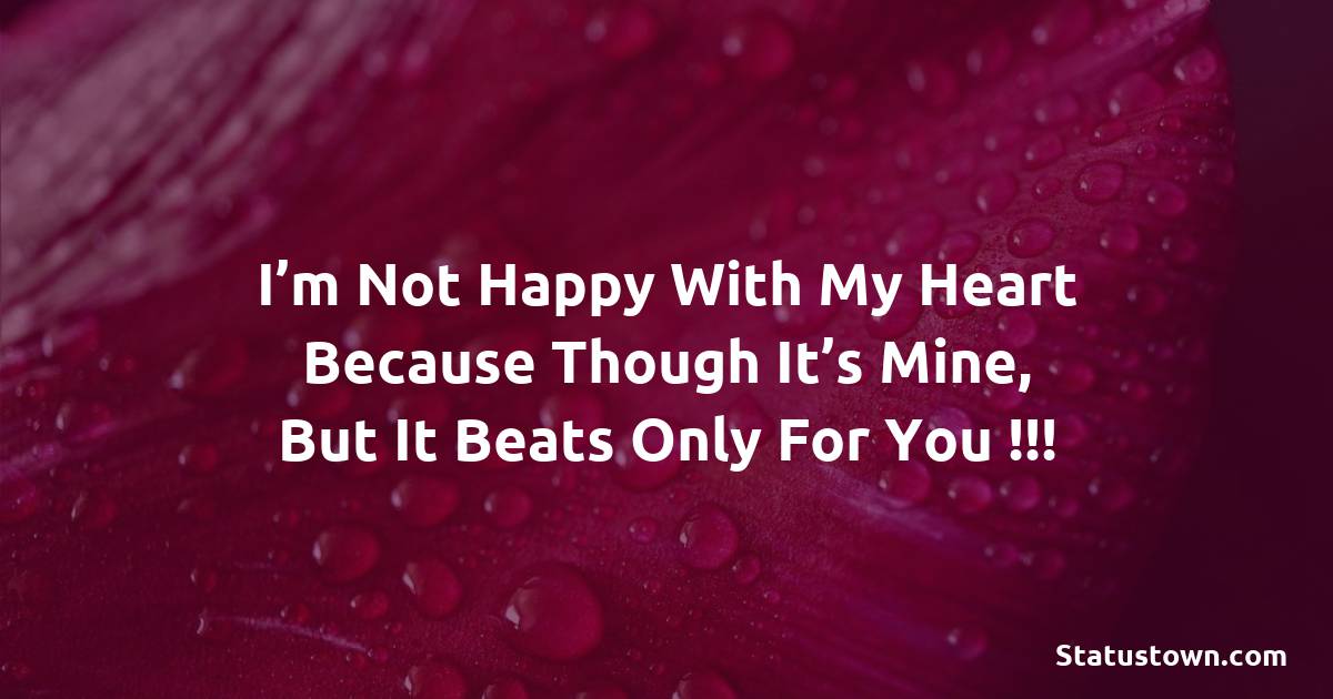 I’m not happy with my heart because though it’s mine, but it beats only for you !!! - love status for girlfriend