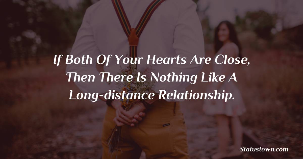 If both of your hearts are close, then there is nothing like a long-distance relationship. - love status for girlfriend