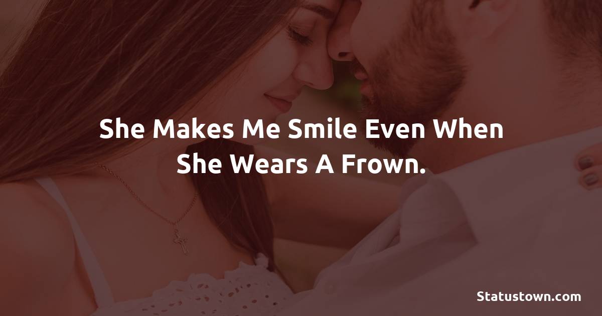 She makes me smile even when she wears a frown. - love status for girlfriend