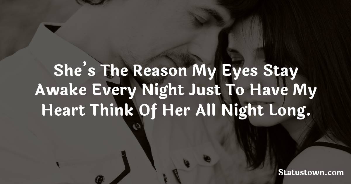 She’s the reason my eyes stay awake every night just to have my heart think of her all night long. - love status for girlfriend 