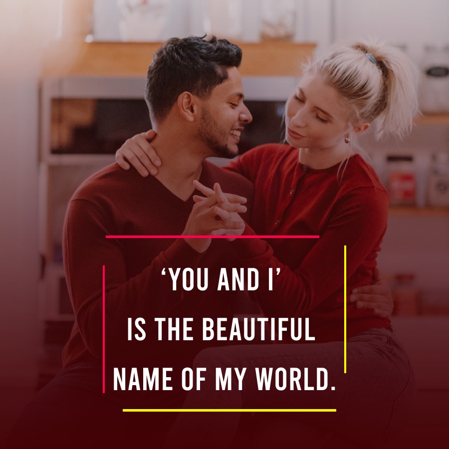 ‘You and I’ is the beautiful name of my world. - love status for girlfriend 