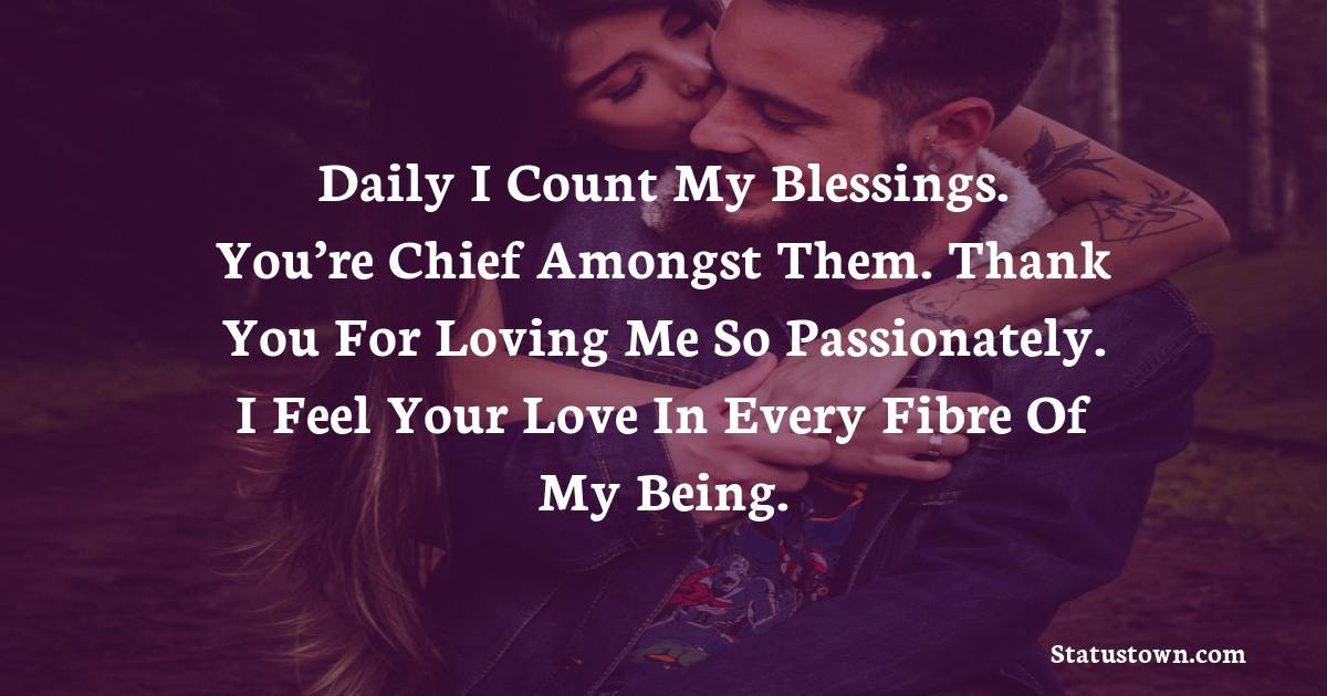 Daily I count my blessings. You’re chief amongst them. Thank you for loving me so passionately. I feel your love in every fibre of my being. - Love status For Husband