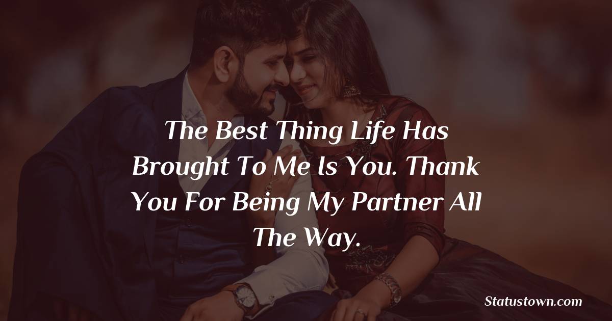 The best thing life has brought to me is you. Thank you for being my partner all the way. - Love status For Husband 