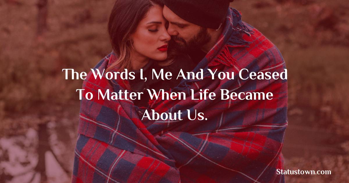 The words I, Me and You ceased to matter when life became about us. - Love status For Husband