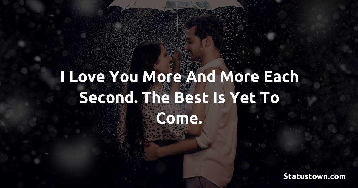 I love you more and more each second. The best is yet to come. - Love status For Husband