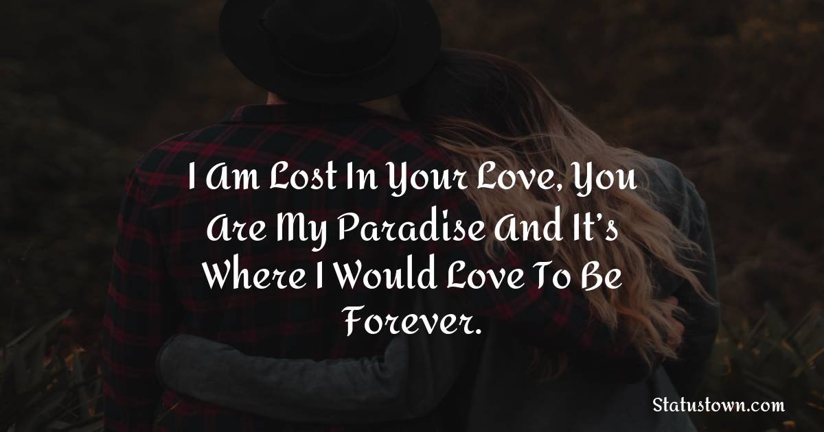 I am lost in your love, you are my paradise and it’s where I would love to be forever. - Love status For Husband 