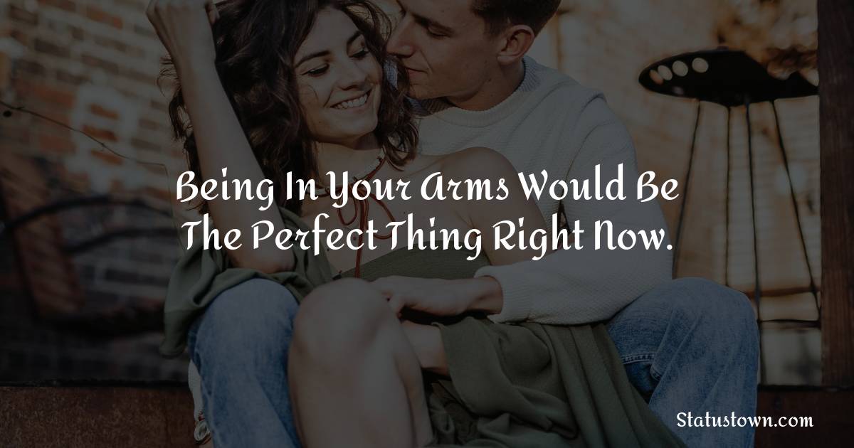 Being in your arms would be the perfect thing right now. - Love status For Husband