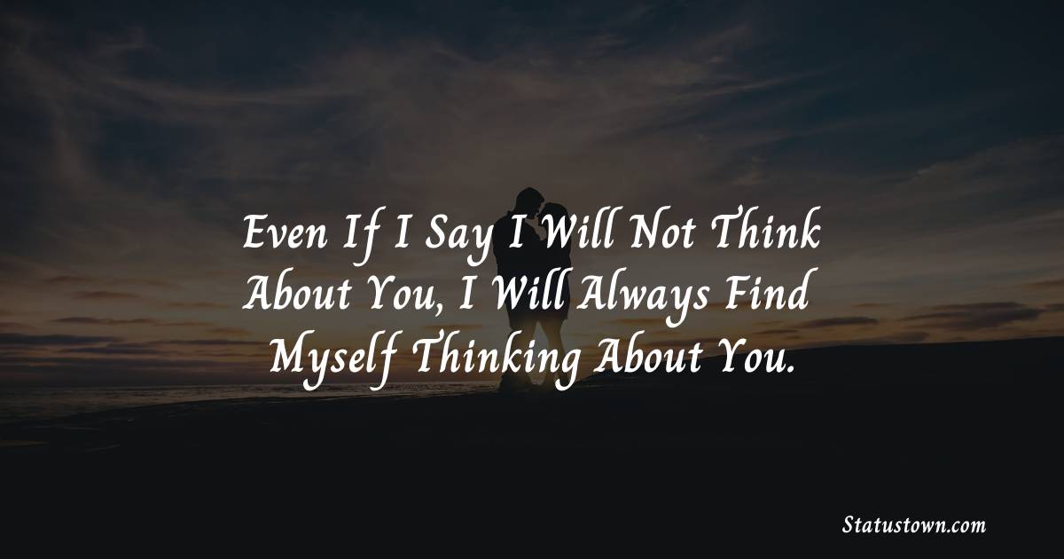 Even if I say I will not think about you, I will always find myself thinking about you. - Love status For Husband