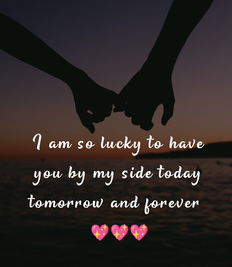 I am so lucky to have you by my side today, tomorrow, and forever. - Love status For Husband 