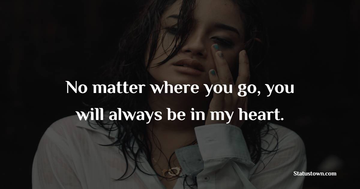 No matter where you go, you will always be in my heart.