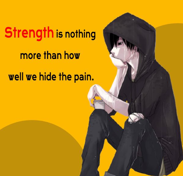 Strength is nothing more than how well we hide the pain. - pain status 