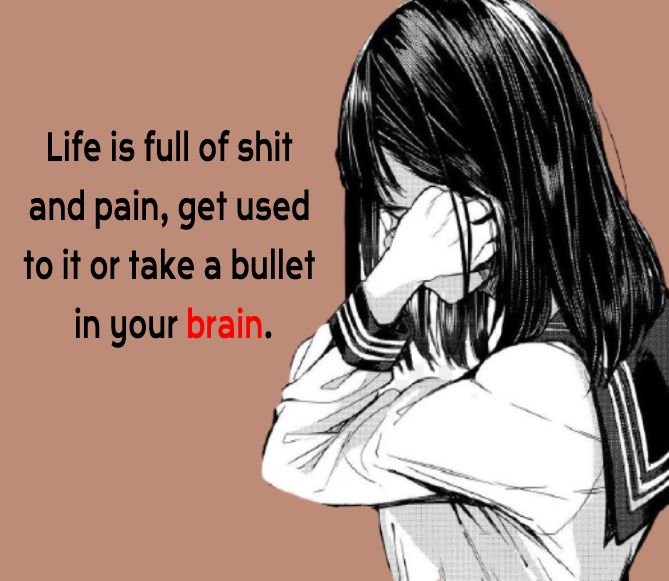 Life is full of shit and pain, get used to it or take a bullet in your brain. - pain status