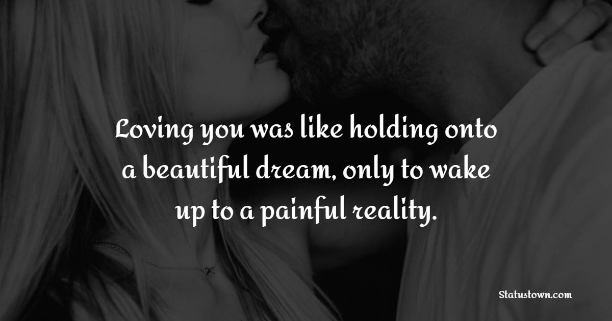 Loving you was like holding onto a beautiful dream, only to wake up to ...