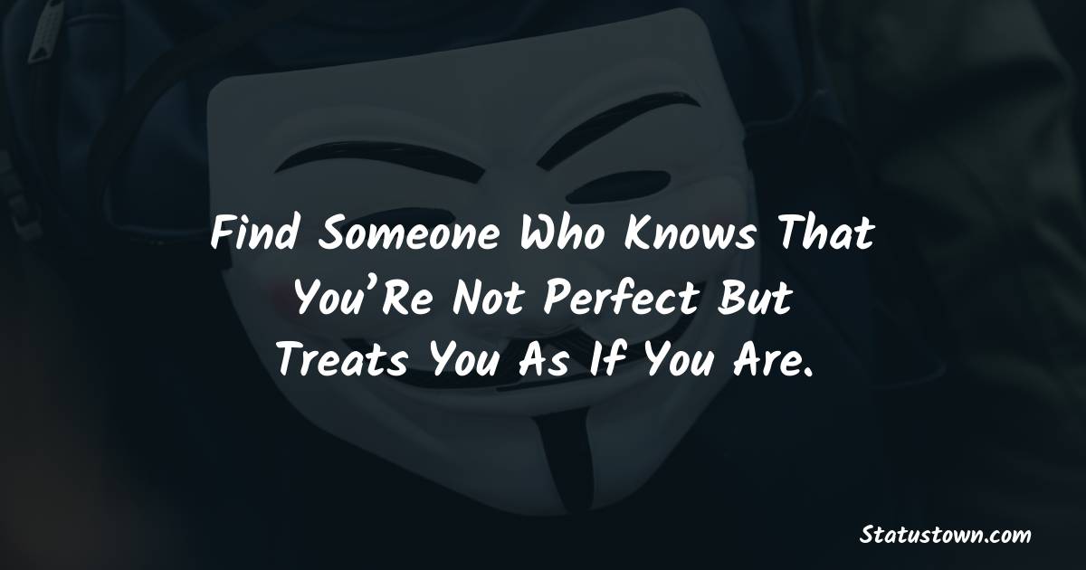 Find Someone Who Knows That You’Re Not Perfect But Treats You As If You Are. -  sad status