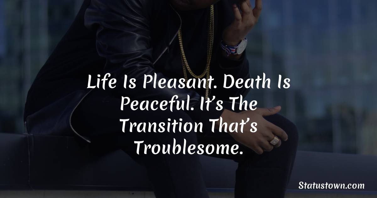 Life is pleasant. Death is peaceful. It’s the transition that’s troublesome. -  sad status