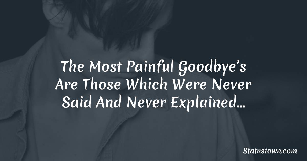 The most painful goodbye’s are those which were never said and never explained… -  sad status