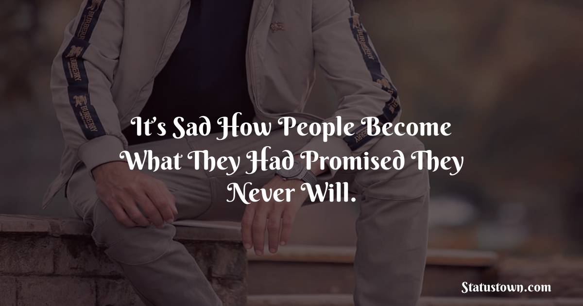 It’s sad how people become what they had promised they never will. -  sad status